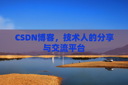 CSDN博客,技术人的分享与交流平台