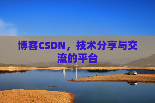 博客CSDN，技术分享与交流的平台