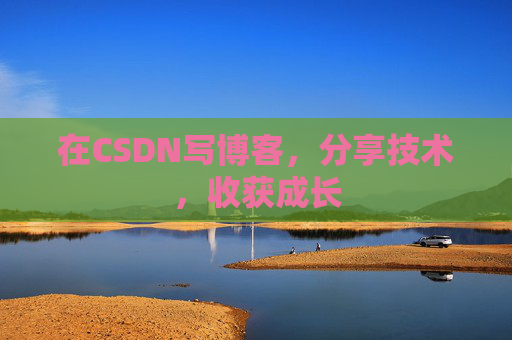 在CSDN写博客,分享技术,收获成长