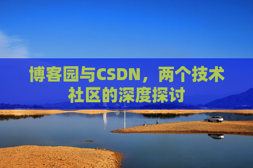 博客园与CSDN,两个技术社区的深度探讨
