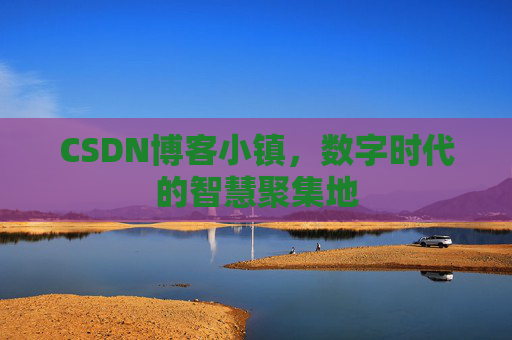 CSDN博客小镇,数字时代的智慧聚集地
